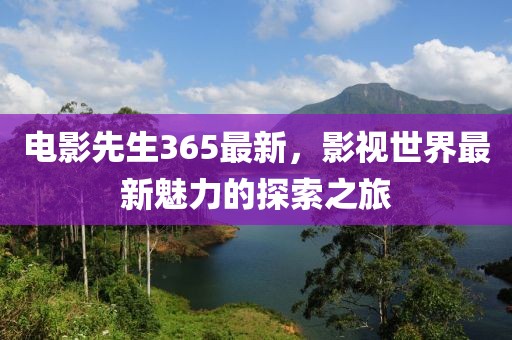 电影先生365最新，影视世界最新魅力的探索之旅