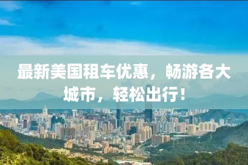 最新美国租车优惠，畅游各大城市，轻松出行！