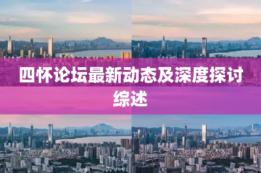 四怀论坛最新动态及深度探讨综述