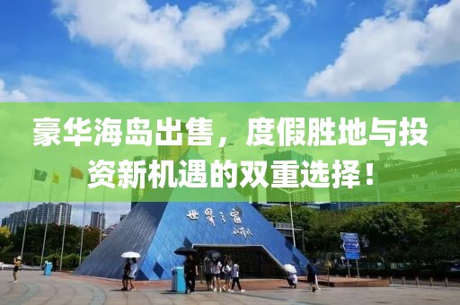 豪华海岛出售，度假胜地与投资新机遇的双重选择！