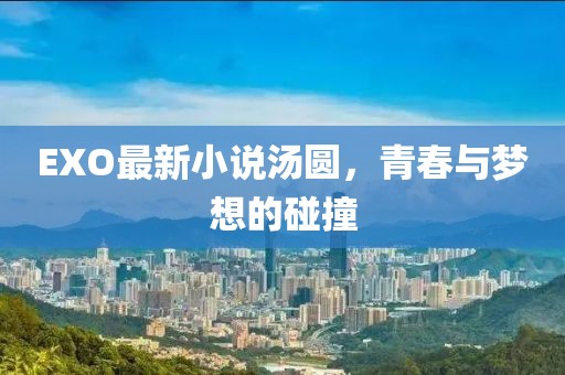 EXO最新小说汤圆，青春与梦想的碰撞
