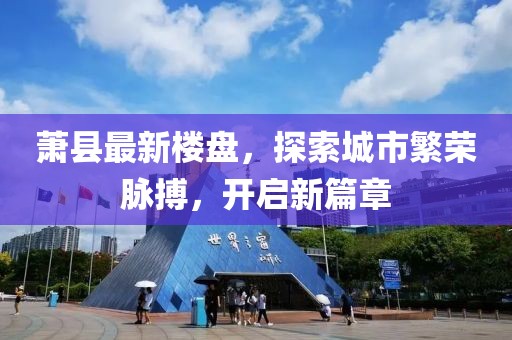 萧县最新楼盘，探索城市繁荣脉搏，开启新篇章