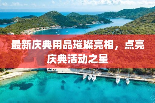 最新庆典用品璀璨亮相，点亮庆典活动之星