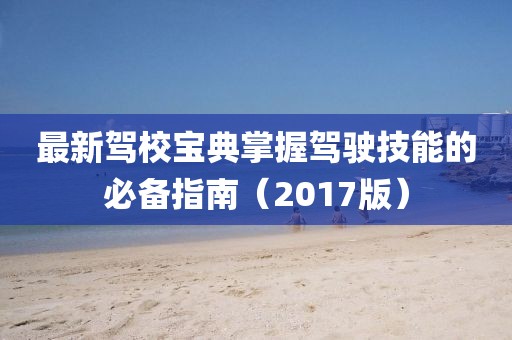 最新驾校宝典掌握驾驶技能的必备指南（2017版）