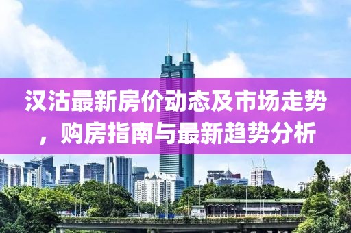 汉沽最新房价动态及市场走势，购房指南与最新趋势分析