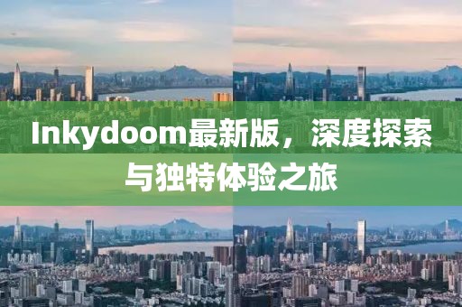 Inkydoom最新版，深度探索与独特体验之旅