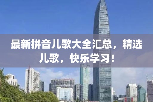最新拼音儿歌大全汇总，精选儿歌，快乐学习！