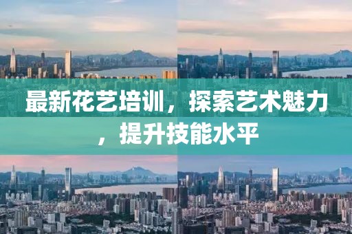最新花艺培训，探索艺术魅力，提升技能水平