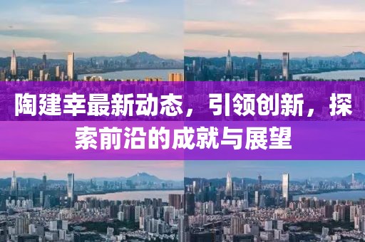 陶建幸最新动态，引领创新，探索前沿的成就与展望