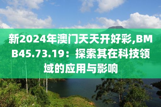 新2024年澳门天天开好彩,BMB45.73.19：探索其在科技领域的应用与影响