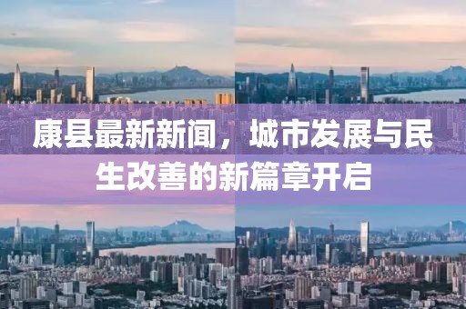 康县最新新闻，城市发展与民生改善的新篇章开启