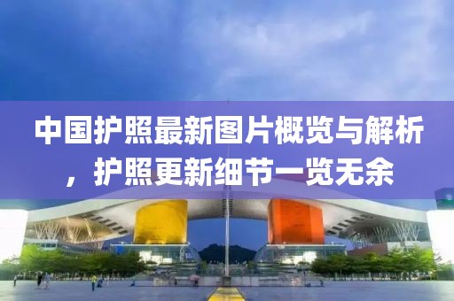 中国护照最新图片概览与解析，护照更新细节一览无余