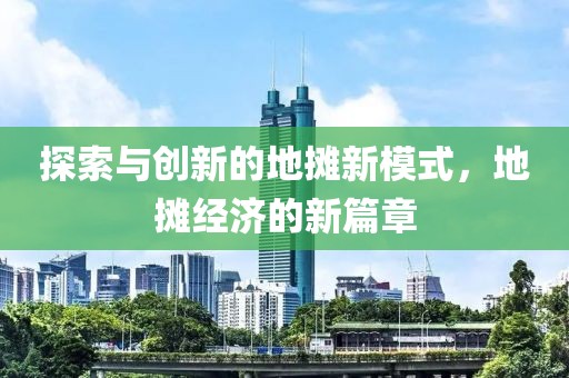 探索与创新的地摊新模式，地摊经济的新篇章