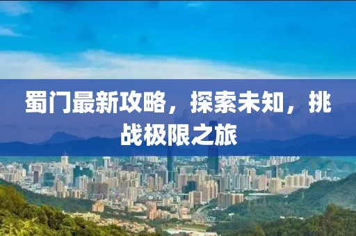 蜀门最新攻略，探索未知，挑战极限之旅
