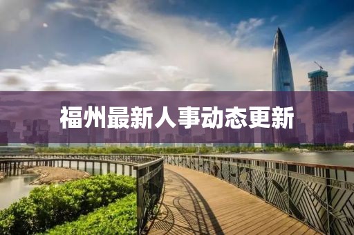 福州最新人事动态更新