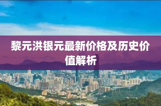 黎元洪银元最新价格及历史价值解析