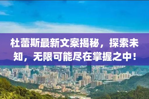 杜蕾斯最新文案揭秘，探索未知，无限可能尽在掌握之中！