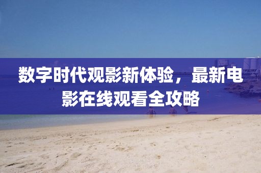 数字时代观影新体验，最新电影在线观看全攻略