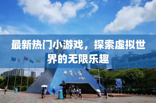 最新热门小游戏，探索虚拟世界的无限乐趣