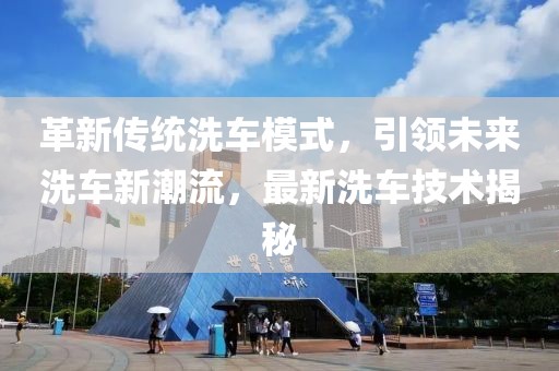 革新传统洗车模式，引领未来洗车新潮流，最新洗车技术揭秘