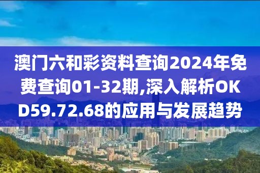 澳门六和彩资料查询2024年免费查询01-32期,深入解析OKD59.72.68的应用与发展趋势
