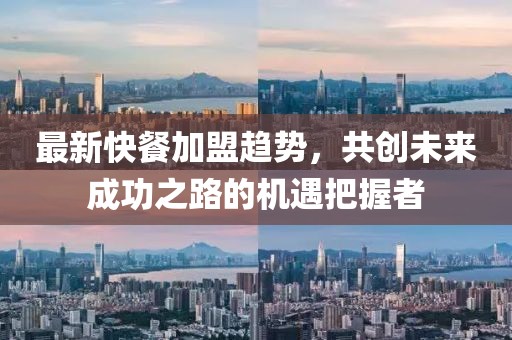 最新快餐加盟趋势，共创未来成功之路的机遇把握者