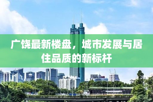 广饶最新楼盘，城市发展与居住品质的新标杆