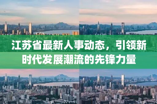 江苏省最新人事动态，引领新时代发展潮流的先锋力量