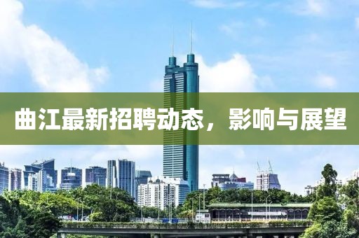 曲江最新招聘动态，影响与展望