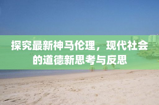 探究最新神马伦理，现代社会的道德新思考与反思
