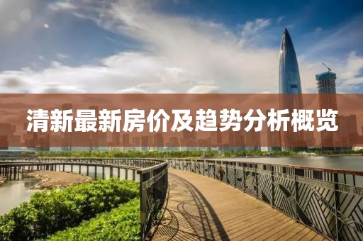 清新最新房价及趋势分析概览
