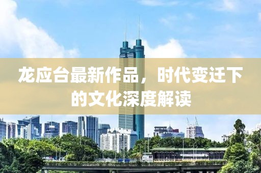 龙应台最新作品，时代变迁下的文化深度解读