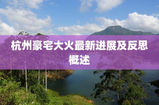 杭州豪宅大火最新进展及反思概述
