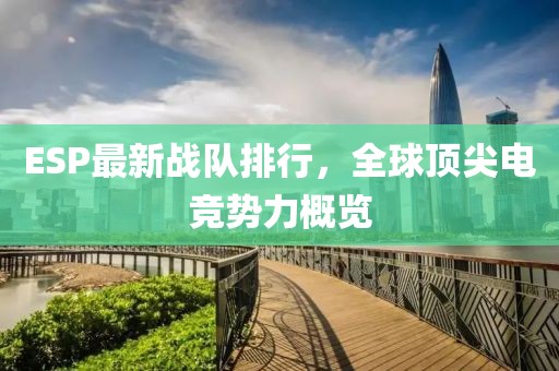 ESP最新战队排行，全球顶尖电竞势力概览
