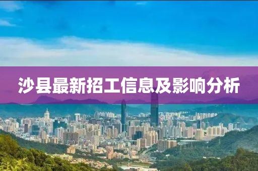 沙县最新招工信息及影响分析