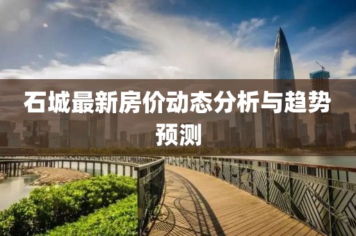 石城最新房价动态分析与趋势预测