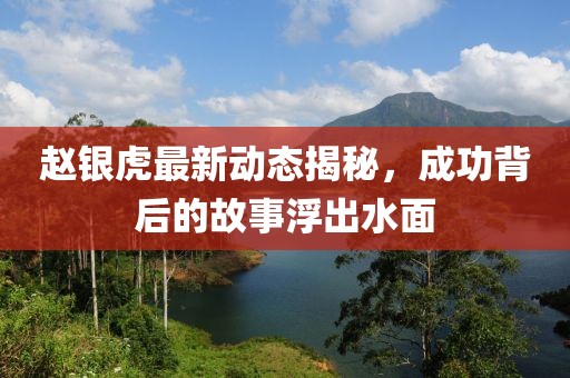 赵银虎最新动态揭秘，成功背后的故事浮出水面