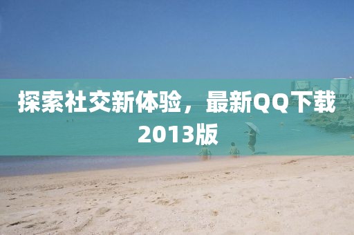 探索社交新体验，最新QQ下载2013版