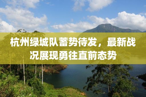 杭州绿城队蓄势待发，最新战况展现勇往直前态势