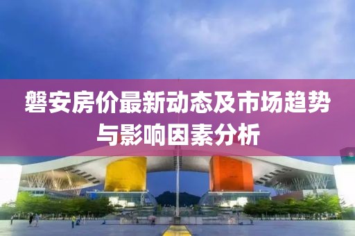 磐安房价最新动态及市场趋势与影响因素分析