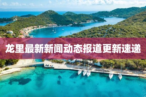 龙里最新新闻动态报道更新速递