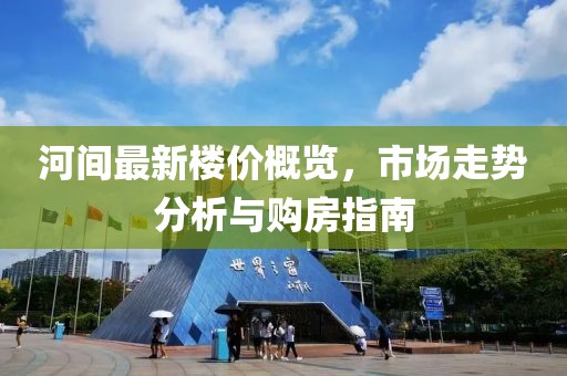 河间最新楼价概览，市场走势分析与购房指南