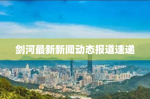 剑河最新新闻动态报道速递