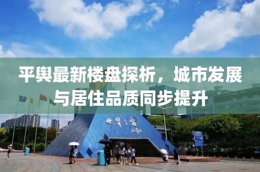 平舆最新楼盘探析，城市发展与居住品质同步提升