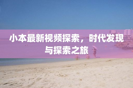 小本最新视频探索，时代发现与探索之旅