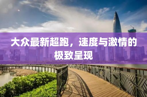 大众最新超跑，速度与激情的极致呈现