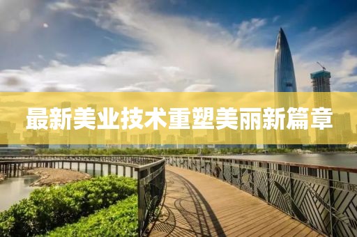最新美业技术重塑美丽新篇章