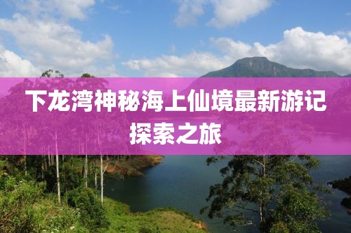 下龙湾神秘海上仙境最新游记探索之旅