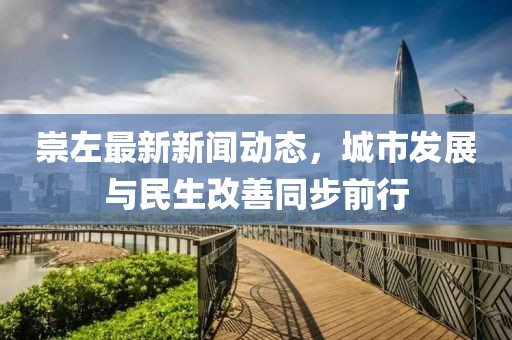 崇左最新新闻动态，城市发展与民生改善同步前行