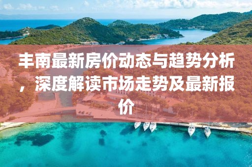 丰南最新房价动态与趋势分析，深度解读市场走势及最新报价